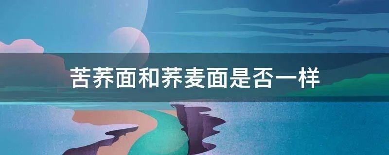 苦荞面和荞麦面是否一样