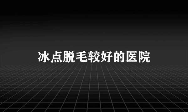 冰点脱毛较好的医院