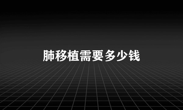 肺移植需要多少钱