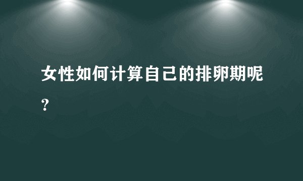 女性如何计算自己的排卵期呢？