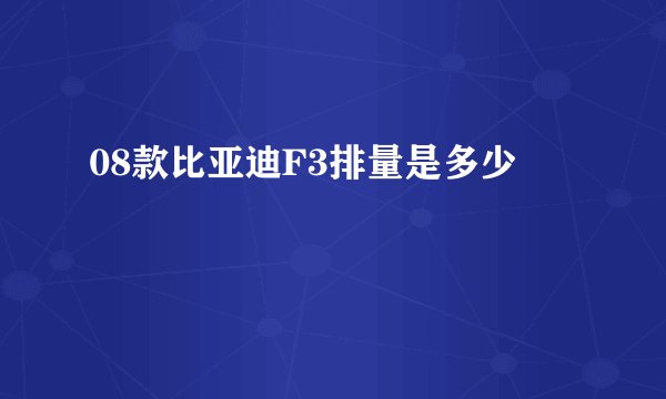 08款比亚迪F3排量是多少