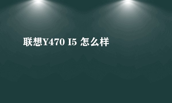 联想Y470 I5 怎么样