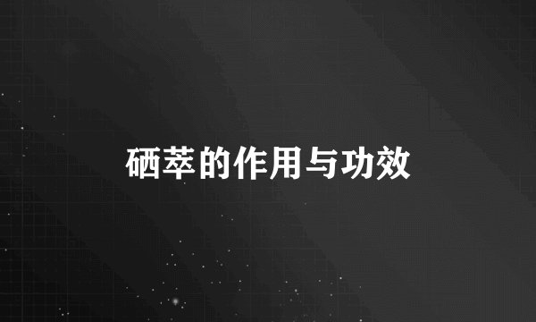 硒萃的作用与功效