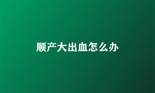 顺产大出血怎么办