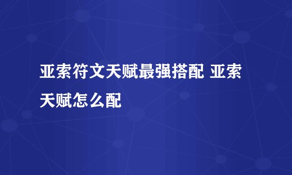 亚索符文天赋最强搭配 亚索天赋怎么配