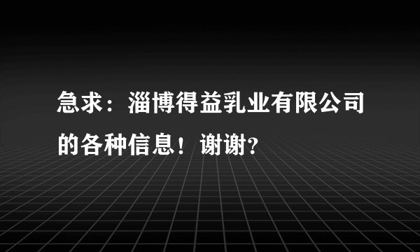 急求：淄博得益乳业有限公司的各种信息！谢谢？