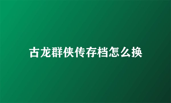 古龙群侠传存档怎么换