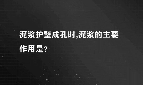 泥浆护壁成孔时,泥浆的主要作用是？
