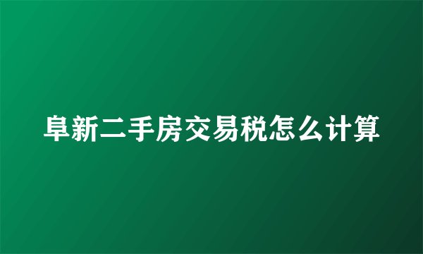 阜新二手房交易税怎么计算