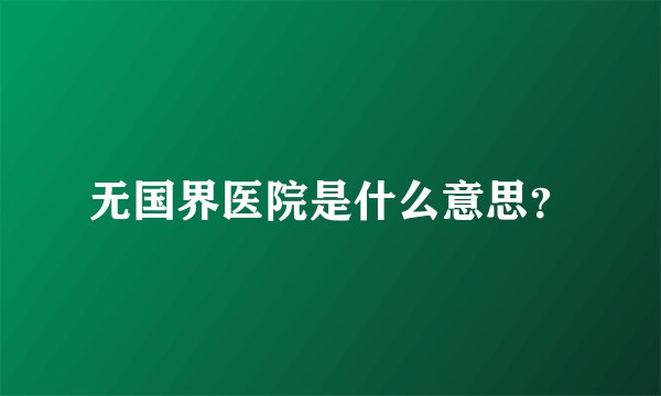 无国界医院是什么意思？