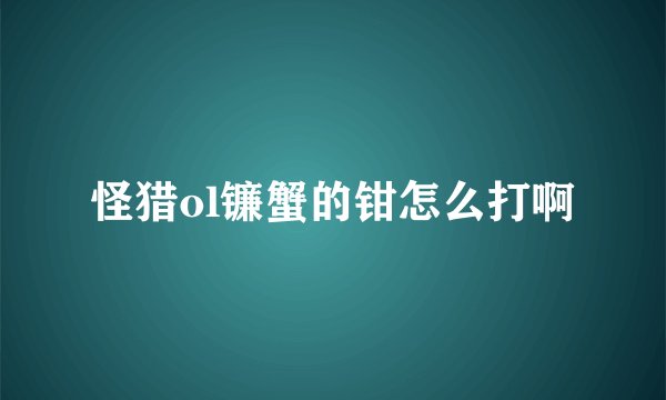 怪猎ol镰蟹的钳怎么打啊