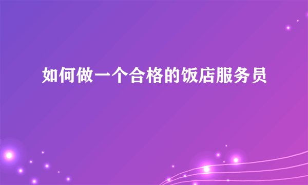 如何做一个合格的饭店服务员