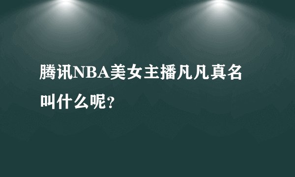腾讯NBA美女主播凡凡真名叫什么呢？