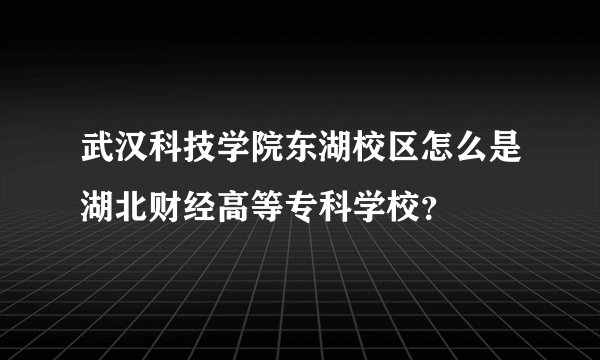 武汉科技学院东湖校区怎么是湖北财经高等专科学校?