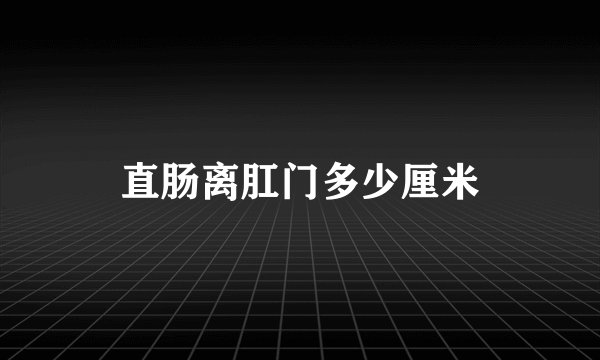 直肠离肛门多少厘米