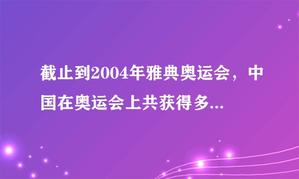 截止到2004年雅典奥运会，中国在奥运会上共获得多少枚金牌？
