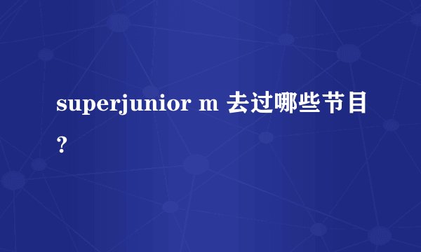 superjunior m 去过哪些节目?