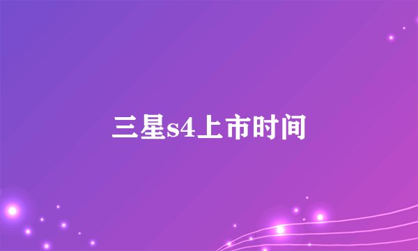 三星s4上市时间