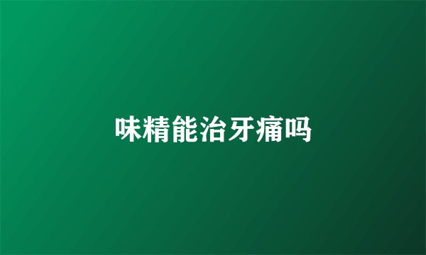 味精能治牙痛吗