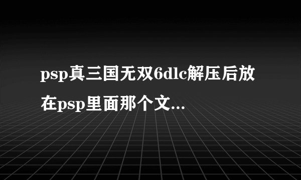 psp真三国无双6dlc解压后放在psp里面那个文件夹里？