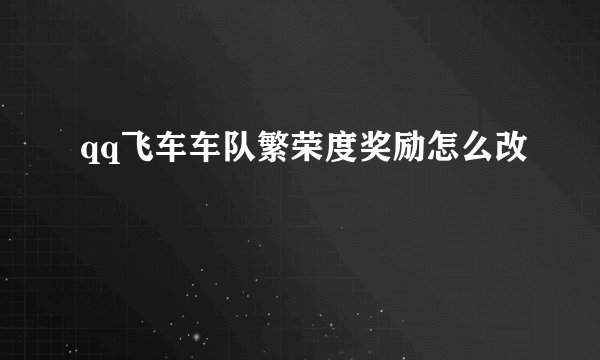 qq飞车车队繁荣度奖励怎么改