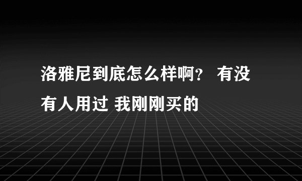 洛雅尼到底怎么样啊？ 有没有人用过 我刚刚买的