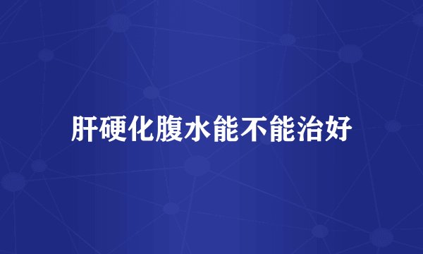 肝硬化腹水能不能治好