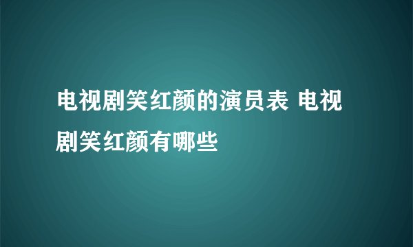 电视剧笑红颜的演员表 电视剧笑红颜有哪些