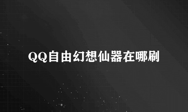 QQ自由幻想仙器在哪刷