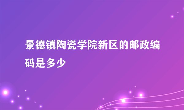 景德镇陶瓷学院新区的邮政编码是多少