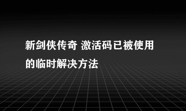 新剑侠传奇 激活码已被使用的临时解决方法