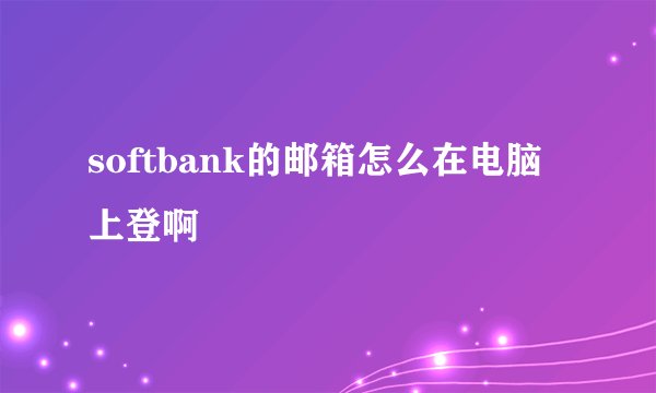 softbank的邮箱怎么在电脑上登啊