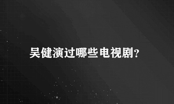 吴健演过哪些电视剧?