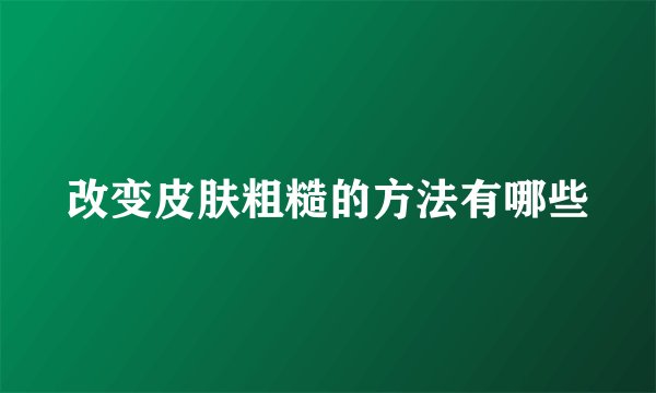 改变皮肤粗糙的方法有哪些