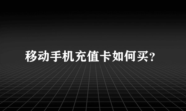 移动手机充值卡如何买?