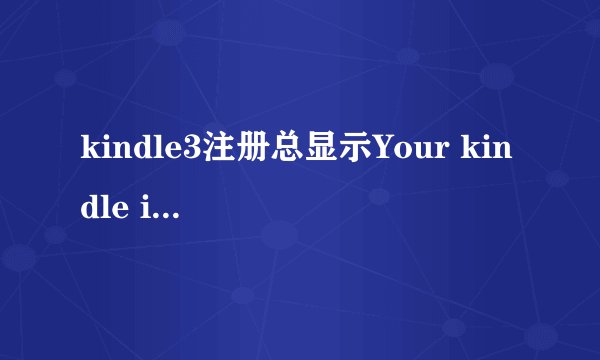 kindle3注册总显示Your kindle is unable to connect怎么办？