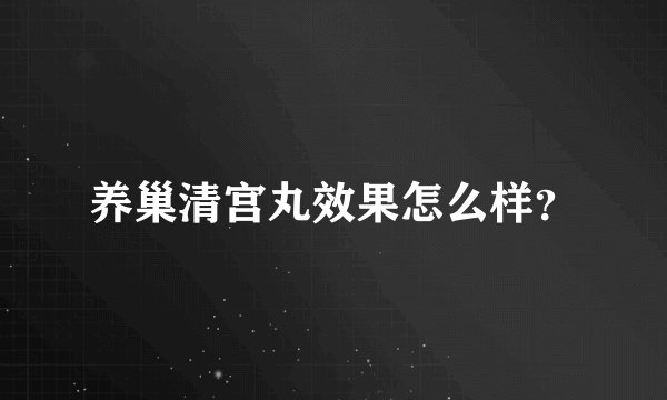 养巢清宫丸效果怎么样？