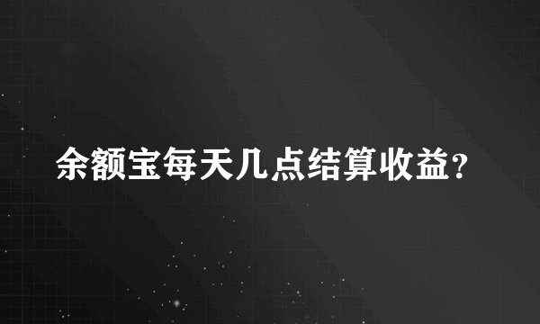 余额宝每天几点结算收益？