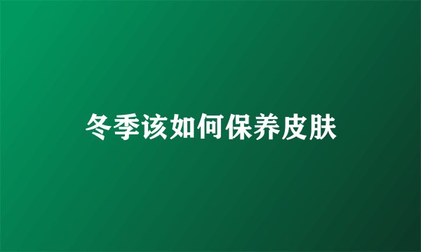 冬季该如何保养皮肤