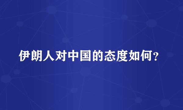 伊朗人对中国的态度如何？