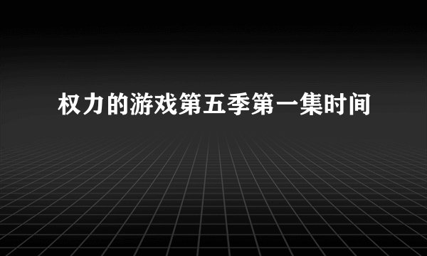 权力的游戏第五季第一集时间