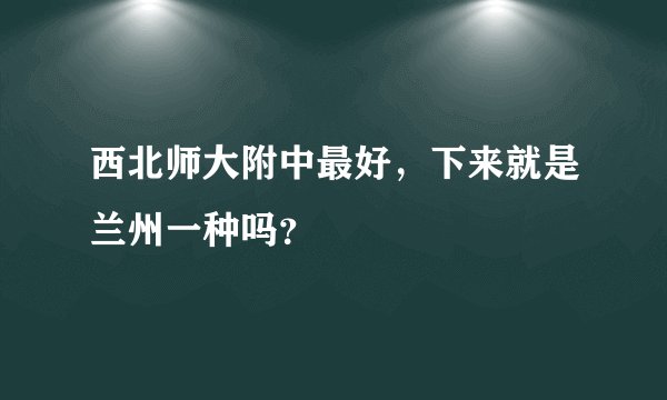 西北师大附中最好，下来就是兰州一种吗？