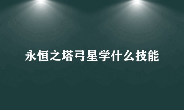 永恒之塔弓星学什么技能
