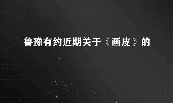 鲁豫有约近期关于《画皮》的