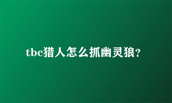 tbc猎人怎么抓幽灵狼？