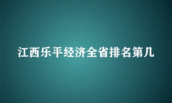 江西乐平经济全省排名第几