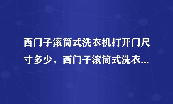 西门子滚筒式洗衣机打开门尺寸多少，西门子滚筒式洗衣机到底好不好用？
