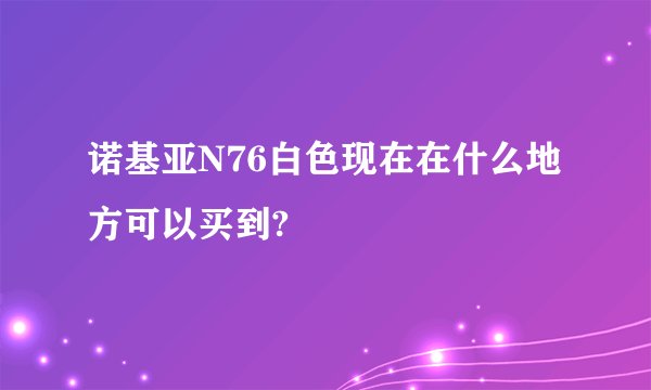诺基亚N76白色现在在什么地方可以买到?