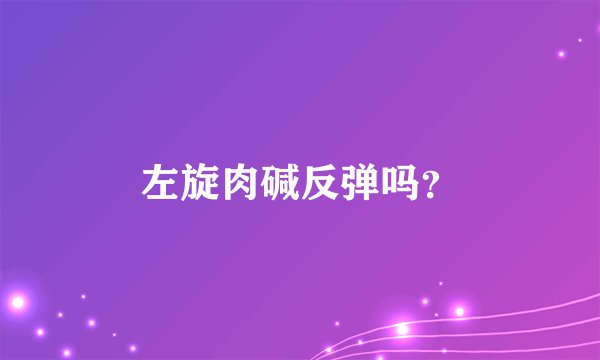 左旋肉碱反弹吗？