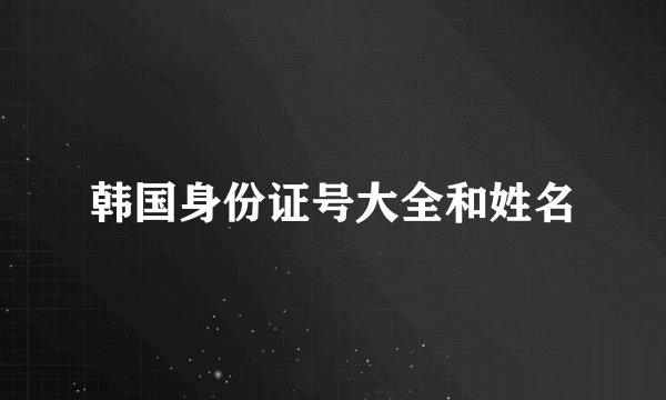 韩国身份证号大全和姓名